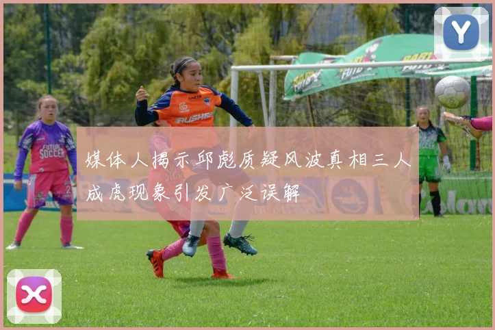 媒体人揭示邱彪质疑风波真相三人成虎现象引发广泛误解