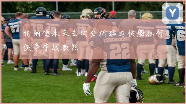伦纳德未来去向分析猛龙快船独行侠争夺战激烈