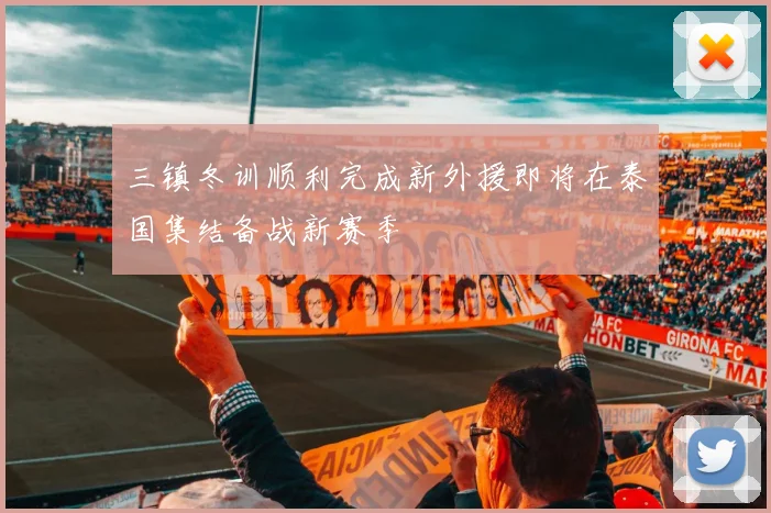 三镇冬训顺利完成新外援即将在泰国集结备战新赛季