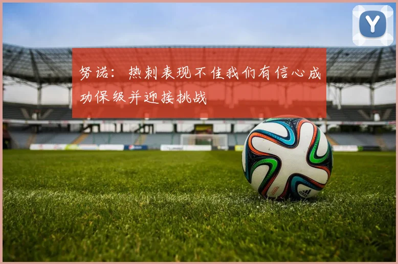 努诺：热刺表现不佳我们有信心成功保级并迎接挑战