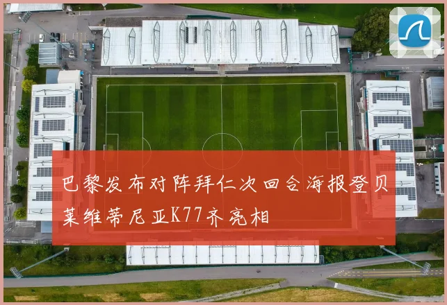 巴黎发布对阵拜仁次回合海报登贝莱维蒂尼亚K77齐亮相