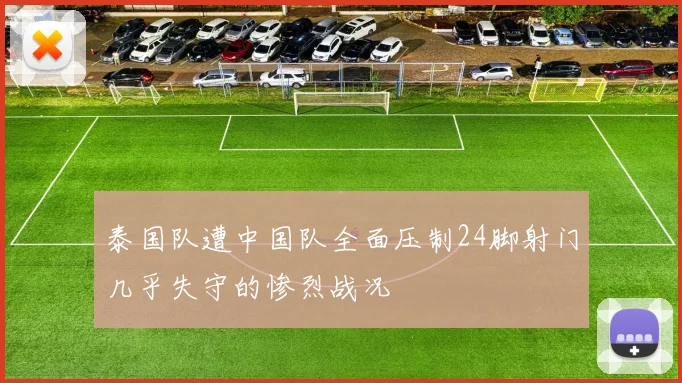 泰国队遭中国队全面压制24脚射门几乎失守的惨烈战况