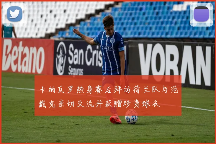 卡纳瓦罗热身赛后拜访荷兰队与范戴克亲切交流并获赠珍贵球衣
