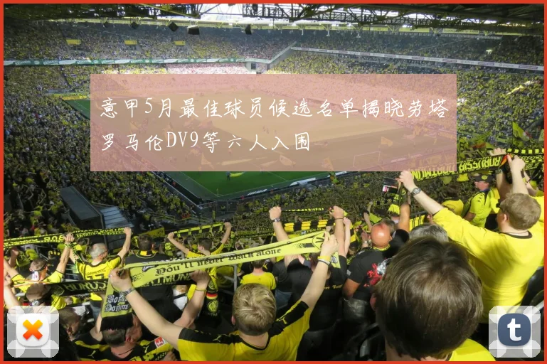 意甲5月最佳球员候选名单揭晓劳塔罗马伦DV9等六人入围