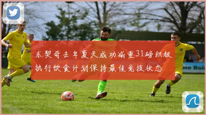 东契奇去年夏天成功减重31磅积极执行饮食计划保持最佳竞技状态