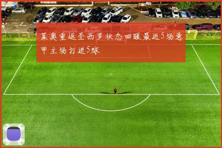 莱奥重返圣西罗状态回暖最近5场意甲主场打进5球