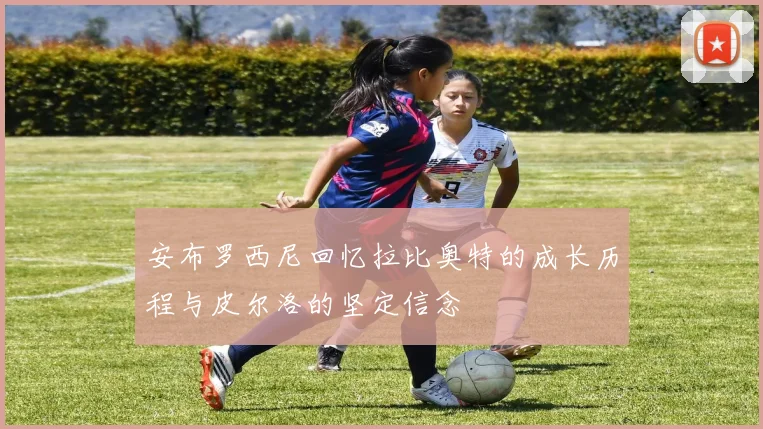 安布罗西尼回忆拉比奥特的成长历程与皮尔洛的坚定信念