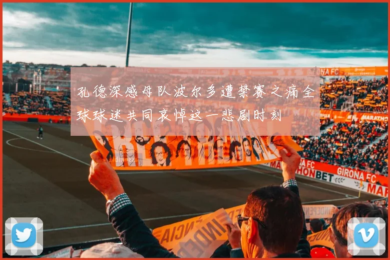 孔德深感母队波尔多遭禁赛之痛全球球迷共同哀悼这一悲剧时刻