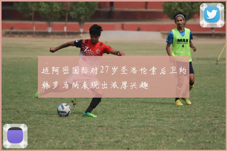 迈阿密国际对27岁圣洛伦索后卫约韩罗马纳表现出浓厚兴趣